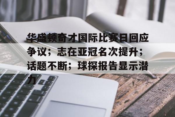 手机客户端-华盛顿奇才国际比赛日回应争议；志在亚冠名次提升；话题不断；球探报告显示潜力的简单介绍-手机客户端